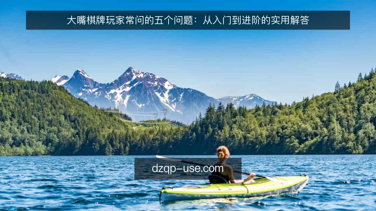 大嘴棋牌玩家常问的五个问题：从入门到进阶的实用解答