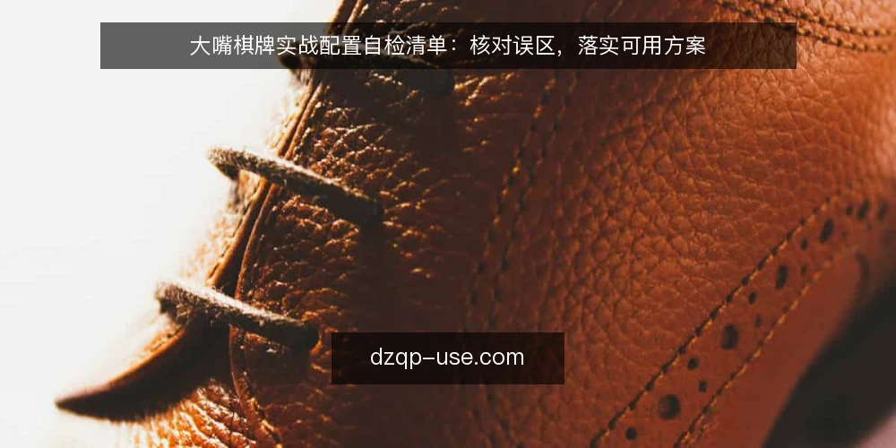 大嘴棋牌实战配置自检清单:核对误区,落实可用方案 — 自检前先明确范围:你的实战场景需要什么 配图
