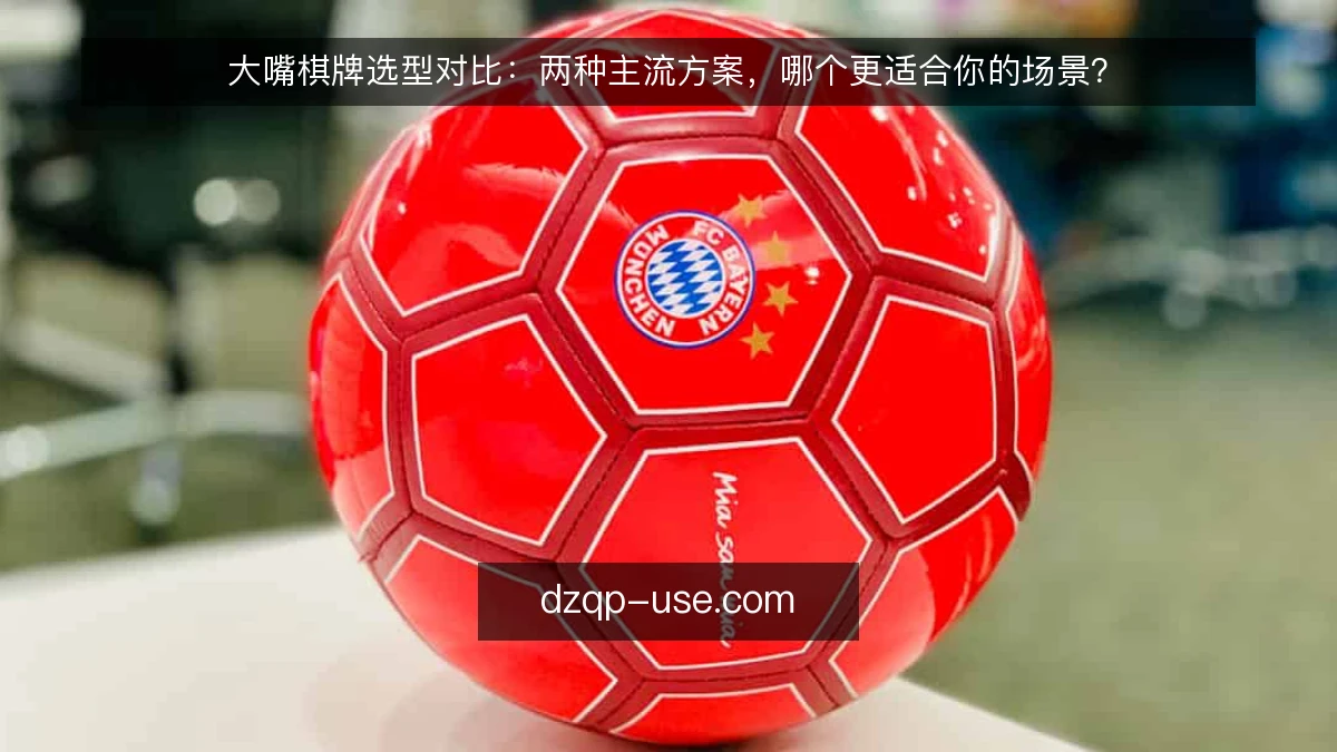 大嘴棋牌选型对比:两种主流方案,哪个更适合你的场景?