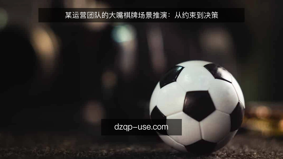某运营团队的大嘴棋牌场景推演:从约束到决策