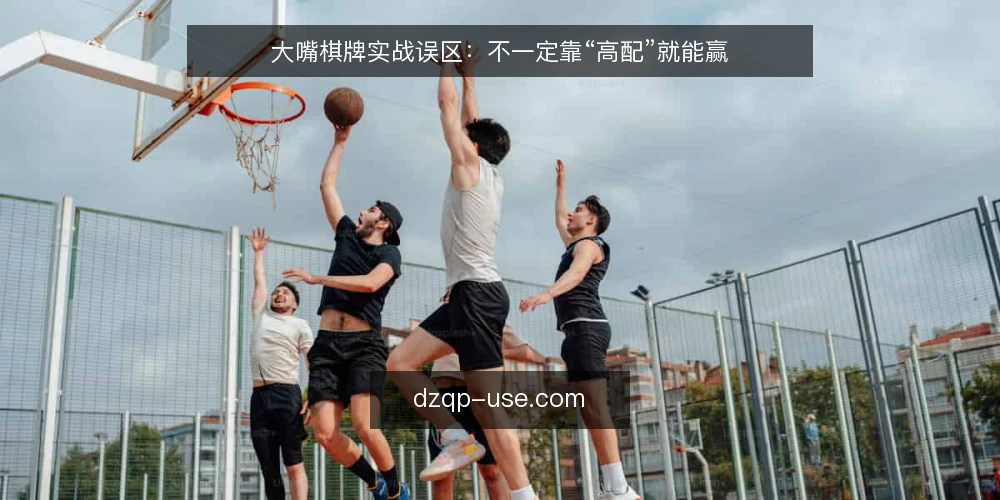 大嘴棋牌实战误区：不一定靠“高配”就能赢 — 误区一：牌力强就一定赢？实战中并不一定 配图