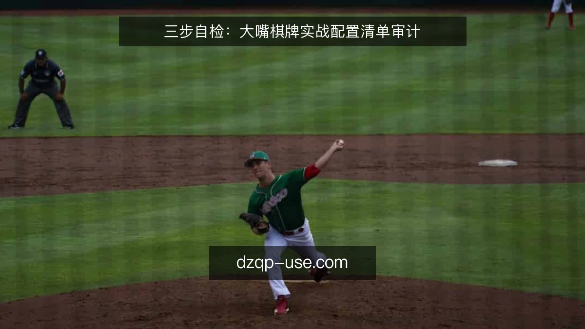 三步自检:大嘴棋牌实战配置清单审计