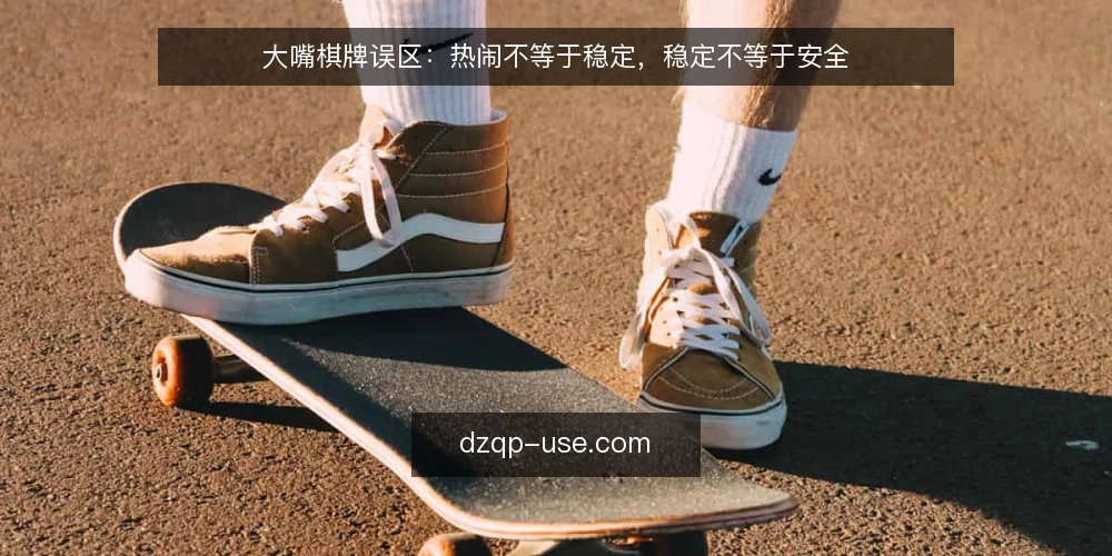 大嘴棋牌误区:热闹不等于稳定,稳定不等于安全 — 先看信号:什么热闹靠不住 配图