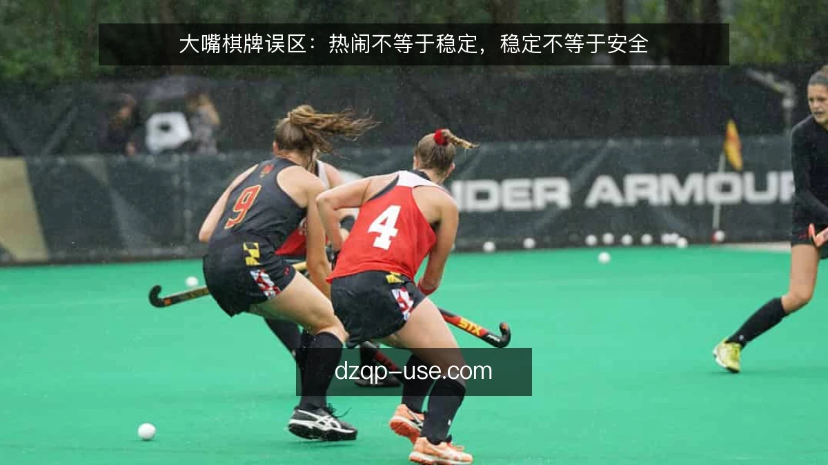大嘴棋牌误区:热闹不等于稳定,稳定不等于安全