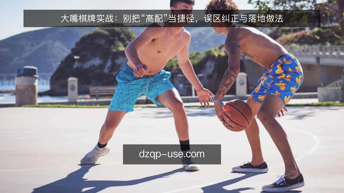 大嘴棋牌实战：别把“高配”当捷径，误区纠正与落地做法