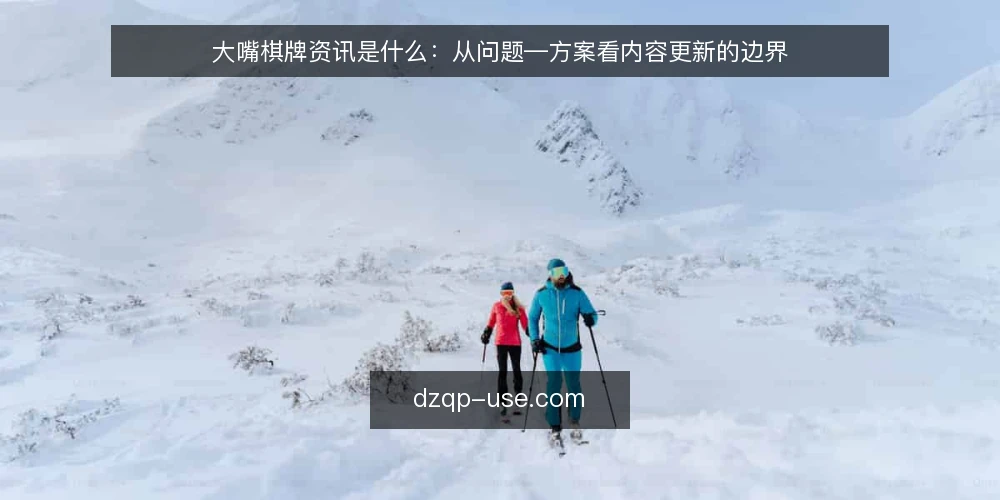 大嘴棋牌资讯是什么：从问题—方案看内容更新的边界 — 先看清痛点：大嘴棋牌资讯为什么会越读越乱 配图