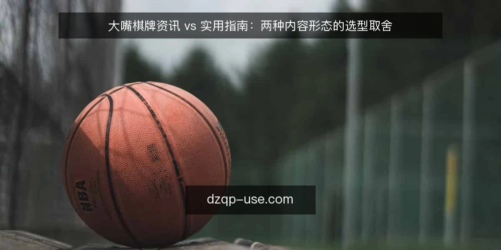 大嘴棋牌资讯 vs 实用指南：两种内容形态的选型取舍 — 先定选型标准，再谈内容形态 配图