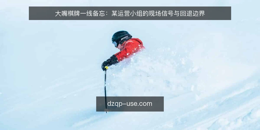 大嘴棋牌一线备忘：某运营小组的现场信号与回退边界 — 现场先看什么：大嘴棋牌内容更新的异常信号 配图