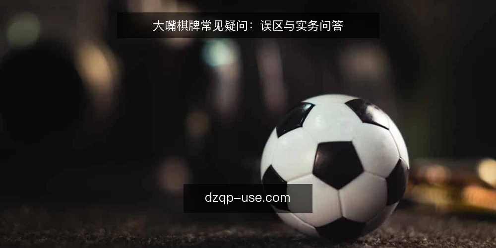 大嘴棋牌常见疑问：误区与实务问答 — 先厘清：大嘴棋牌实战里哪些问题最容易被问错？ 配图