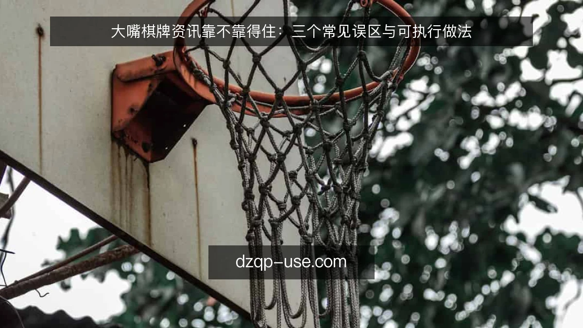大嘴棋牌资讯靠不靠得住：三个常见误区与可执行做法
