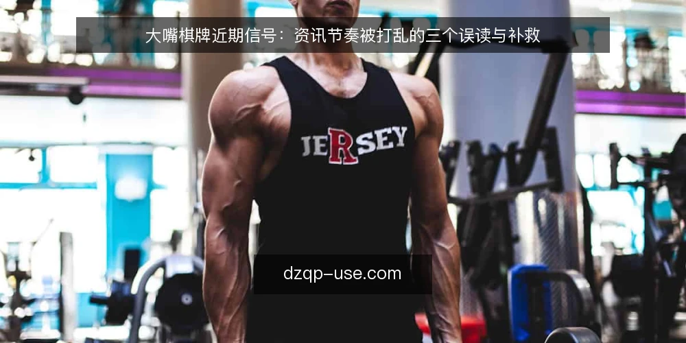 大嘴棋牌近期信号：资讯节奏被打乱的三个误读与补救 — 近期节奏被打乱的现场信号 配图