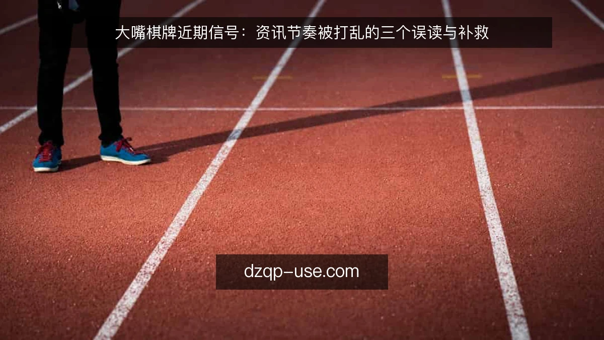 大嘴棋牌近期信号：资讯节奏被打乱的三个误读与补救